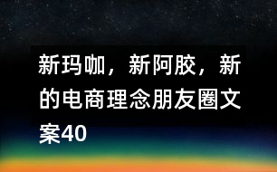 新瑪咖，新阿膠，新的電商理念朋友圈文案40句