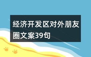 經(jīng)濟(jì)開發(fā)區(qū)對(duì)外朋友圈文案39句