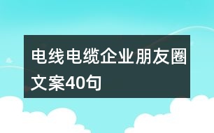 電線(xiàn)電纜企業(yè)朋友圈文案40句