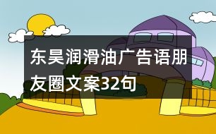 東昊潤(rùn)滑油廣告語(yǔ)、朋友圈文案32句