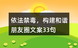 依法禁毒，構(gòu)建和諧朋友圈文案33句