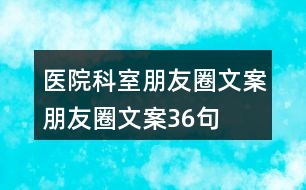 醫(yī)院科室朋友圈文案、朋友圈文案36句