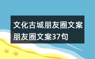 文化古城朋友圈文案、朋友圈文案37句