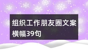 組織工作朋友圈文案、橫幅39句