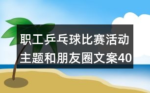 職工乒乓球比賽活動主題和朋友圈文案40句