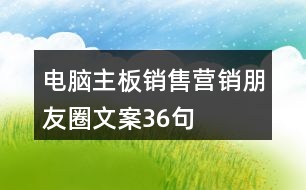 電腦主板銷售營銷朋友圈文案36句