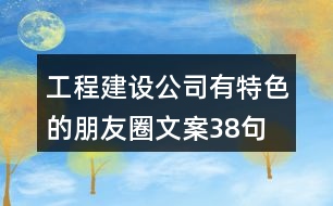 工程建設公司有特色的朋友圈文案38句