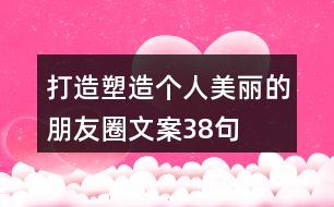 打造塑造個(gè)人美麗的朋友圈文案38句