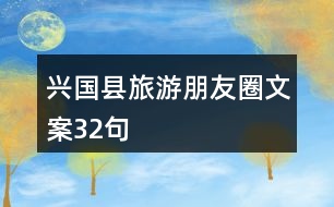 興國(guó)縣旅游朋友圈文案32句