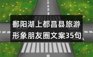 鄱陽湖上都昌縣旅游形象朋友圈文案35句