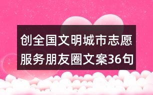 創(chuàng)全國文明城市志愿服務(wù)朋友圈文案36句