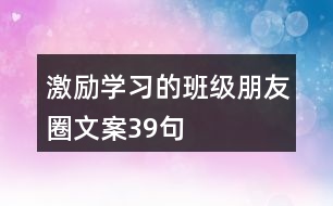 激勵(lì)學(xué)習(xí)的班級(jí)朋友圈文案39句