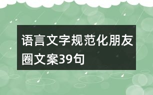 語(yǔ)言文字規(guī)范化朋友圈文案39句