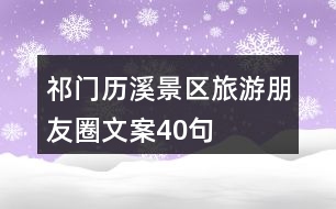 祁門歷溪景區(qū)旅游朋友圈文案40句