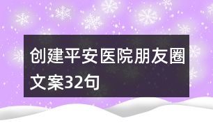 創(chuàng)建平安醫(yī)院朋友圈文案32句