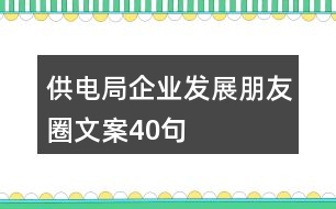 供電局企業(yè)發(fā)展朋友圈文案40句