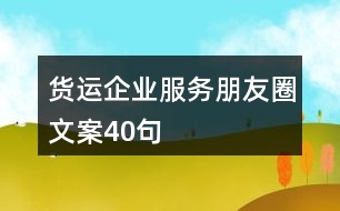 貨運(yùn)企業(yè)服務(wù)朋友圈文案40句