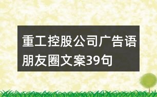 重工控股公司廣告語(yǔ)、朋友圈文案39句