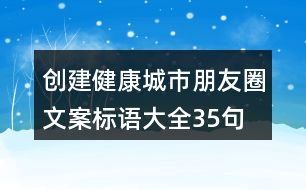 創(chuàng)建健康城市朋友圈文案、標語大全35句