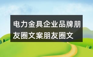 電力金具企業(yè)品牌朋友圈文案、朋友圈文案39句