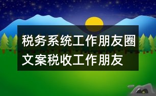 稅務(wù)系統(tǒng)工作朋友圈文案、稅收工作朋友圈文案33句