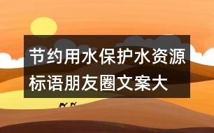 節(jié)約用水、保護水資源標語朋友圈文案大全37句