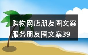 購物網店朋友圈文案、服務朋友圈文案39句