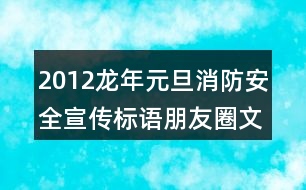 2012龍年元旦消防安全宣傳標語朋友圈文案33句