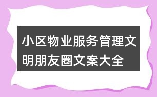 小區(qū)物業(yè)服務(wù)、管理文明朋友圈文案大全40句