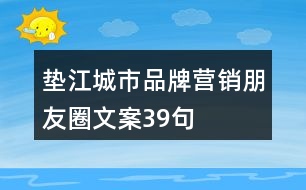 墊江城市品牌營(yíng)銷(xiāo)朋友圈文案39句