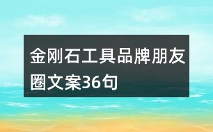 金剛石工具品牌朋友圈文案36句