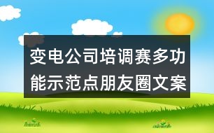 變電公司培調賽多功能示范點朋友圈文案及朋友圈文案36句