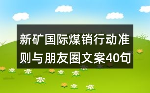 新礦國際煤銷行動準(zhǔn)則與朋友圈文案40句