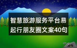 智慧旅游服務(wù)平臺易起行朋友圈文案40句