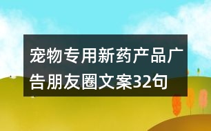 寵物專用新藥產(chǎn)品廣告朋友圈文案32句