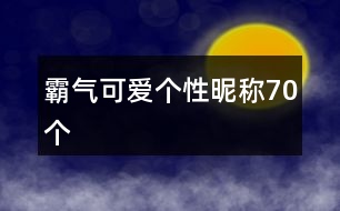 霸氣可愛個(gè)性昵稱70個(gè)