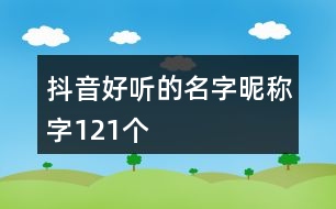 抖音好聽的名字昵稱字121個