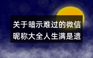 關(guān)于暗示難過的微信昵稱大全人生滿是遺憾113個