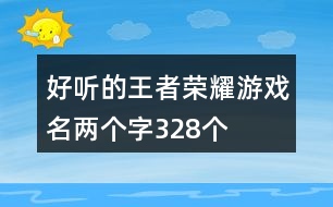 好聽(tīng)的王者榮耀游戲名兩個(gè)字328個(gè)