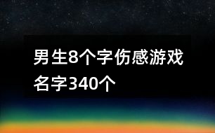 男生8個(gè)字傷感游戲名字340個(gè)