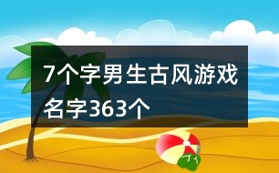 7個字男生古風游戲名字363個