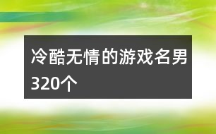 冷酷無情的游戲名男320個(gè)