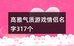 高雅氣質(zhì)游戲情侶名字317個(gè)