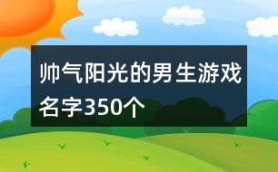 帥氣陽光的男生游戲名字350個