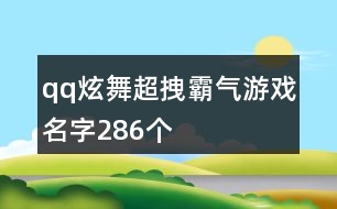 qq炫舞超拽霸氣游戲名字286個(gè)