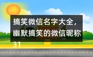 搞笑微信名字大全，幽默搞笑的微信昵稱319個