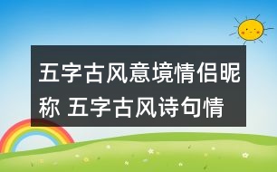 五字古風(fēng)意境情侶昵稱(chēng) 五字古風(fēng)詩(shī)句情侶網(wǎng)名278個(gè)