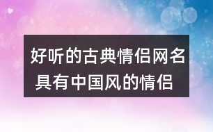 好聽的古典情侶網(wǎng)名 具有中國風(fēng)的情侶昵稱334個(gè)