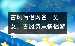 古風(fēng)情侶網(wǎng)名一男一女，古風(fēng)詩意情侶游戲名字313個