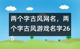 兩個字古風(fēng)網(wǎng)名，兩個字古風(fēng)游戲名字266個